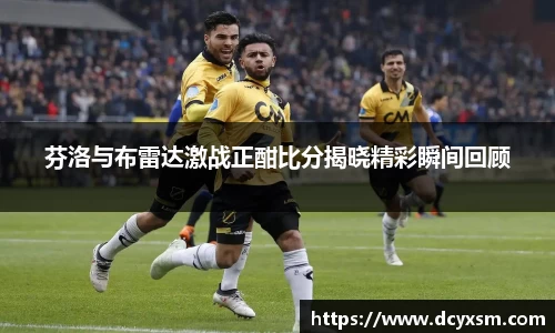 三亿芬洛与布雷达激战正酣比分揭晓精彩瞬间回顾